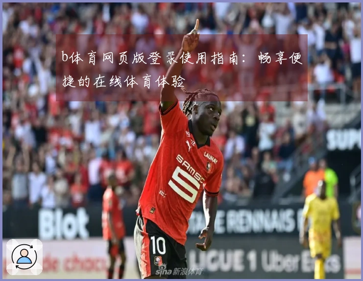 b体育网页版登录使用指南：畅享便捷的在线体育体验