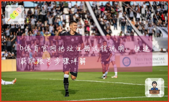 b体育官网地址注册流程说明，快速获取账号步骤详解