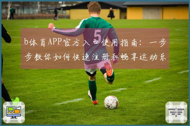 b体育APP官方入口使用指南：一步步教你如何快速注册和畅享运动乐趣