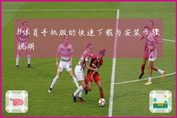 b体育手机版的快速下载与安装步骤说明
