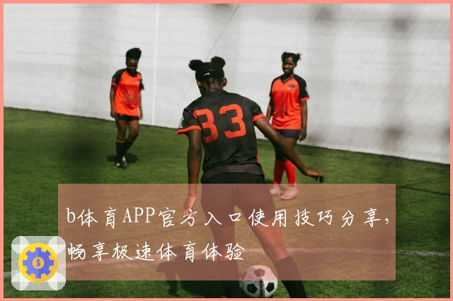b体育APP官方入口使用技巧分享，畅享极速体育体验