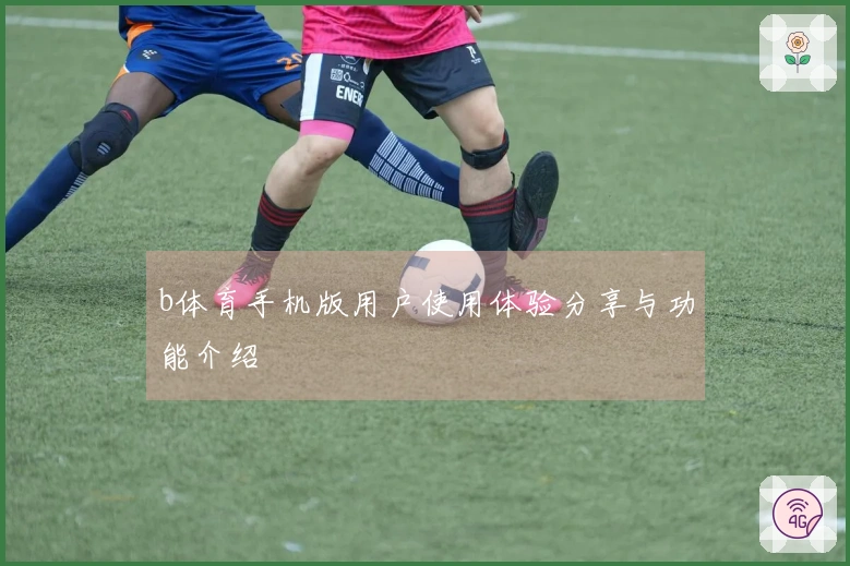 b体育手机版用户使用体验分享与功能介绍
