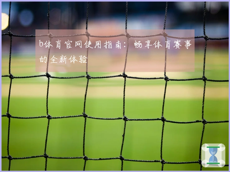 b体育官网使用指南：畅享体育赛事的全新体验