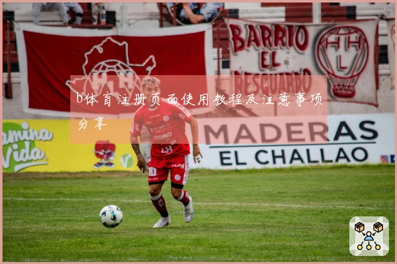 b体育注册页面使用教程及注意事项分享